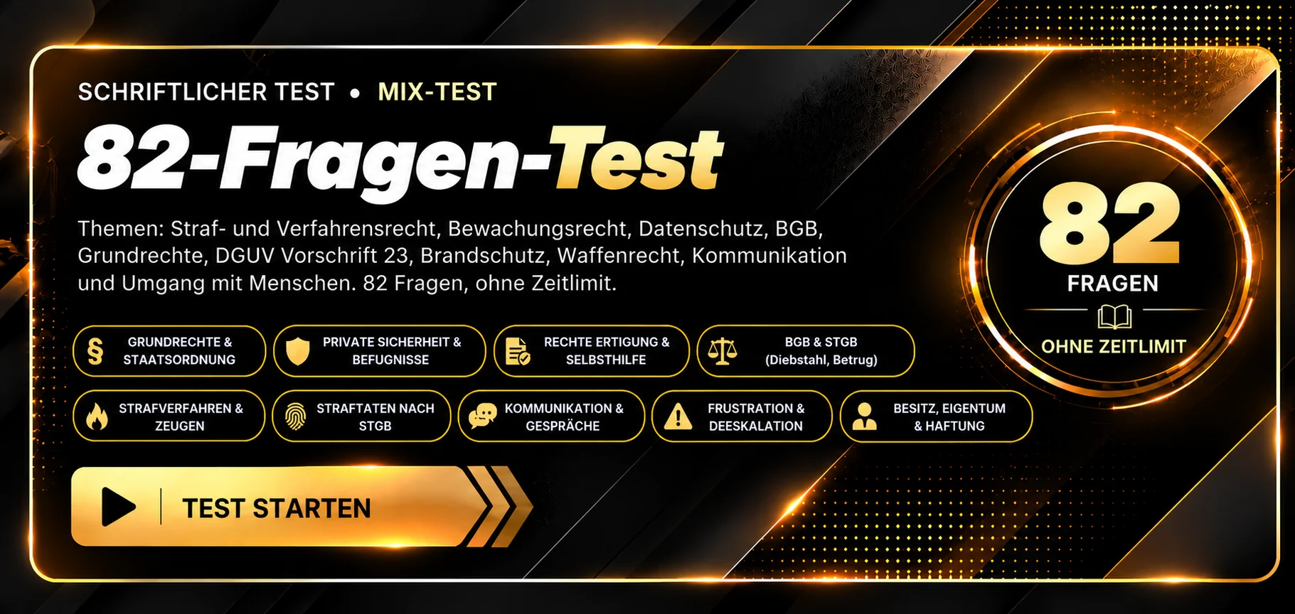 Schriftlicher Mix-Test mit 82 Fragen. Themen: Straf- und Verfahrensrecht, Bewachungsrecht, BGB, Datenschutz, DGUV Vorschrift 23, Brandschutz, Waffenrecht, Grundrechte und Umgang mit Menschen. Ohne Zeitlimit, Auswertung nach Abgabe. Test starten.